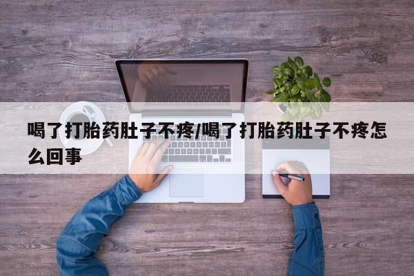 打胎药购买联系喝了打胎药肚子不疼/喝了打胎药肚子不疼怎么回事