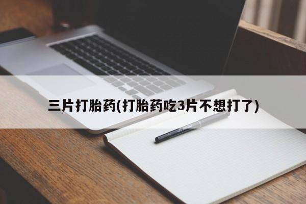 打胎药购买联系三片打胎药(打胎药吃3片不想打了)