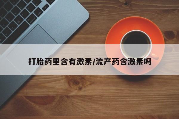 打胎药购买联系打胎药里含有激素/流产药含激素吗