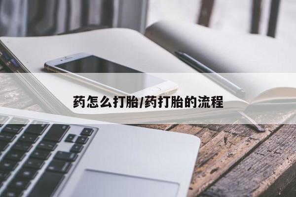 打胎药购买联系药怎么打胎/药打胎的流程