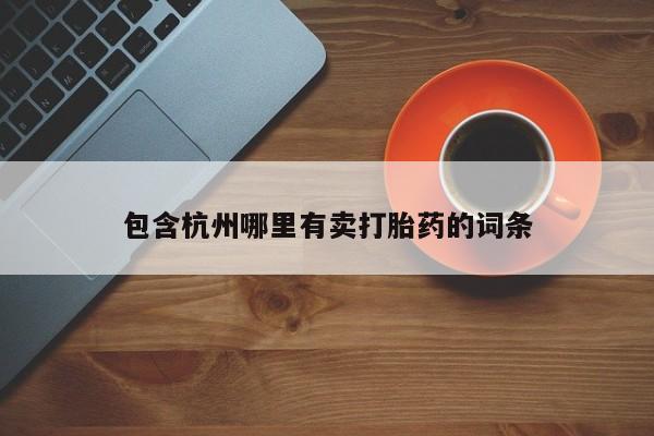 打胎药购买联系包含杭州哪里有卖打胎药的词条