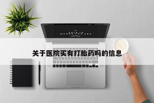 打胎药购买联系关于医院买有打胎药吗的信息