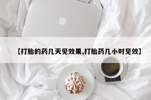 打胎药购买联系【打胎的药几天见效果,打胎药几小时见效】