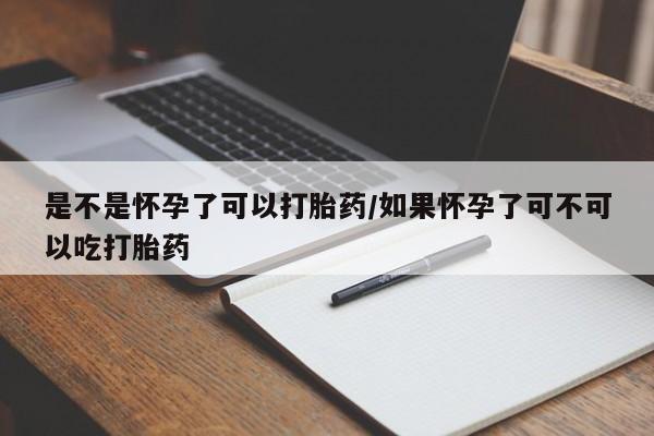 打胎药购买联系是不是怀孕了可以打胎药/如果怀孕了可不可以吃打胎药