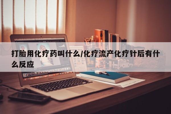 打胎药购买联系打胎用化疗药叫什么/化疗流产化疗针后有什么反应