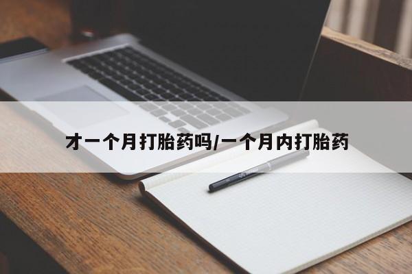 打胎药购买联系才一个月打胎药吗/一个月内打胎药