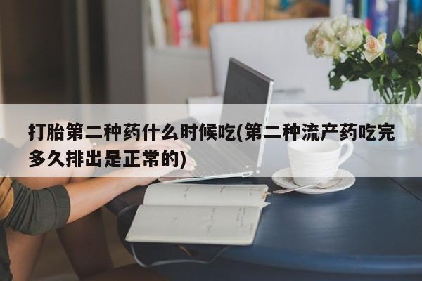 打胎药购买联系打胎第二种药什么时候吃(第二种流产药吃完多久排出是正常的)