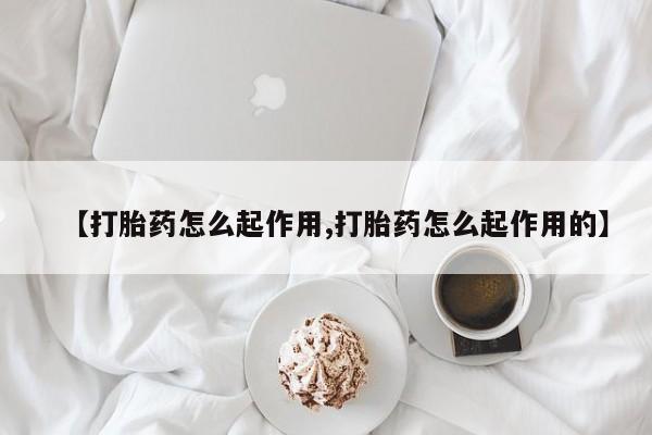 打胎药购买联系【打胎药怎么起作用,打胎药怎么起作用的】