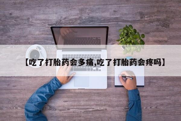 打胎药购买联系【吃了打胎药会多痛,吃了打胎药会疼吗】