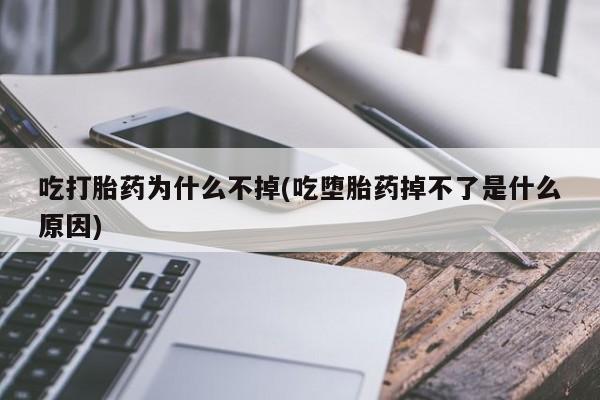 打胎药购买联系吃打胎药为什么不掉(吃堕胎药掉不了是什么原因)
