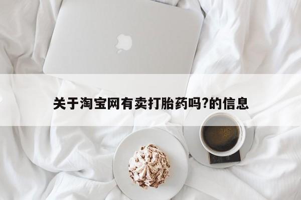打胎药购买联系关于淘宝网有卖打胎药吗?的信息