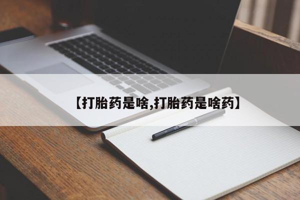 打胎药购买联系【打胎药是啥,打胎药是啥药】