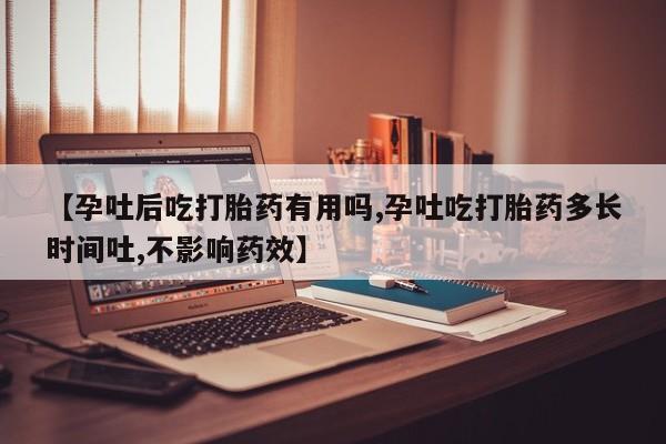 打胎药购买联系【孕吐后吃打胎药有用吗,孕吐吃打胎药多长时间吐,不影响药效】