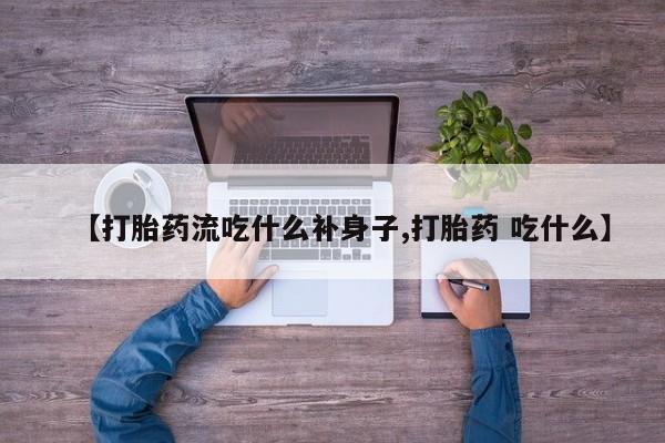 打胎药购买联系【打胎药流吃什么补身子,打胎药 吃什么】