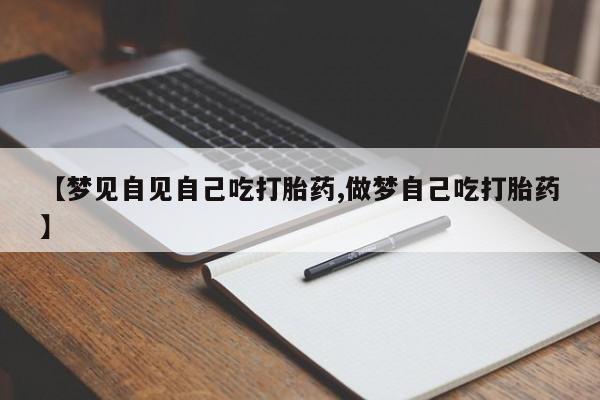 打胎药购买联系【梦见自见自己吃打胎药,做梦自己吃打胎药】