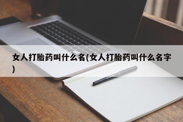 打胎药购买联系女人打胎药叫什么名(女人打胎药叫什么名字)
