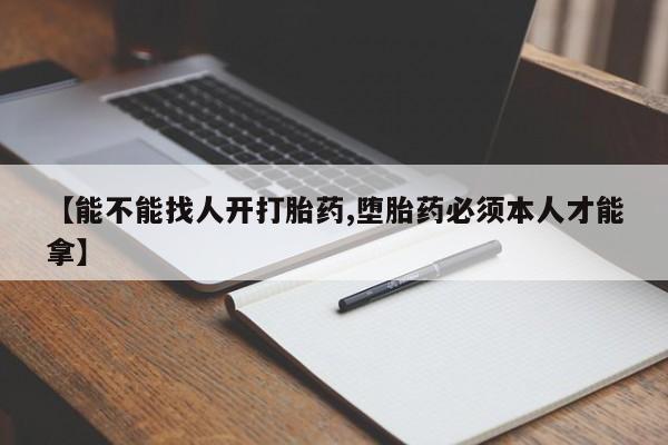 打胎药购买联系【能不能找人开打胎药,堕胎药必须本人才能拿】