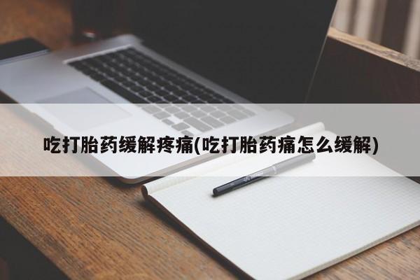 打胎药购买联系吃打胎药缓解疼痛(吃打胎药痛怎么缓解)