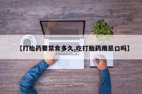打胎药购买联系【打胎药要禁食多久,吃打胎药用忌口吗】