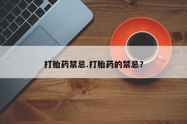 打胎药购买联系打胎药禁忌.打胎药的禁忌？