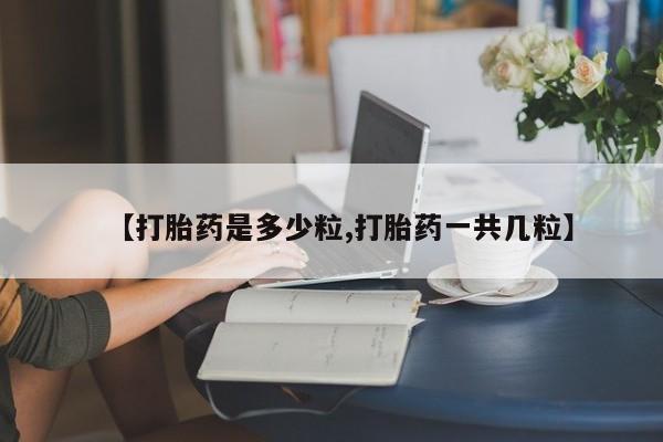 打胎药购买联系【打胎药是多少粒,打胎药一共几粒】