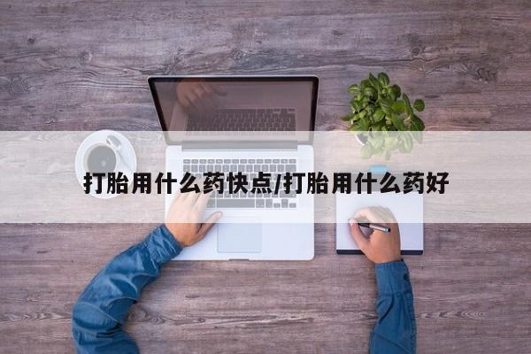打胎药购买联系打胎用什么药快点/打胎用什么药好
