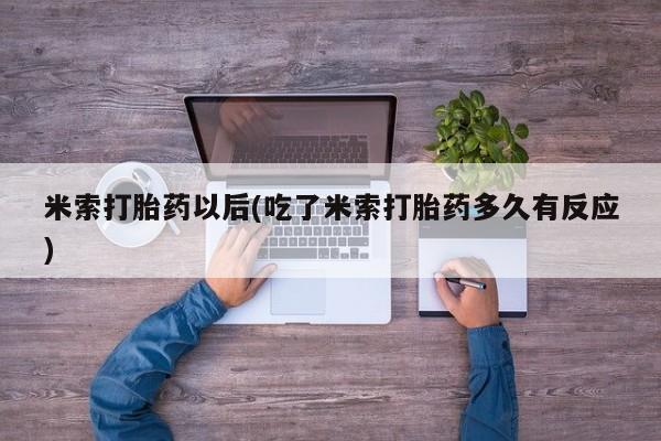 打胎药购买联系米索打胎药以后(吃了米索打胎药多久有反应)