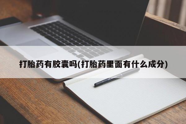 打胎药购买联系打胎药有胶囊吗(打胎药里面有什么成分)