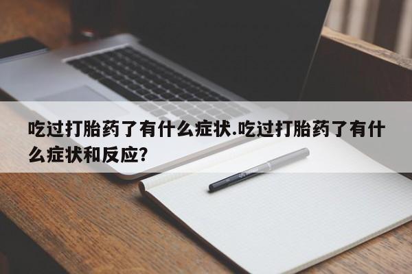 打胎药购买联系吃过打胎药了有什么症状.吃过打胎药了有什么症状和反应？