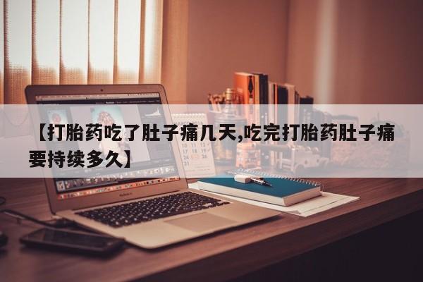 打胎药购买联系【打胎药吃了肚子痛几天,吃完打胎药肚子痛要持续多久】