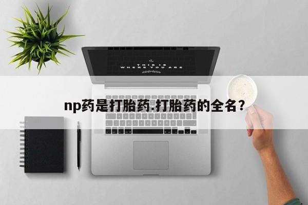 打胎药购买联系np药是打胎药.打胎药的全名？