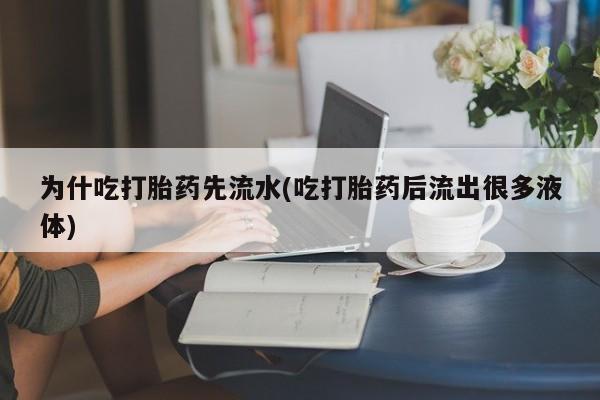 打胎药购买联系为什吃打胎药先流水(吃打胎药后流出很多液体)