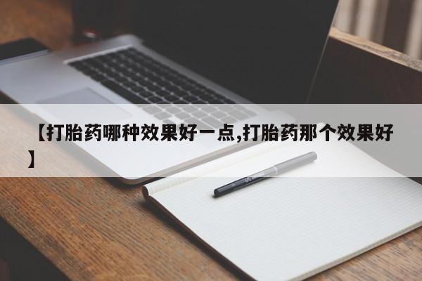 打胎药购买联系【打胎药哪种效果好一点,打胎药那个效果好】