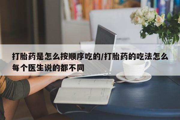 打胎药购买联系打胎药是怎么按顺序吃的/打胎药的吃法怎么每个医生说的都不同