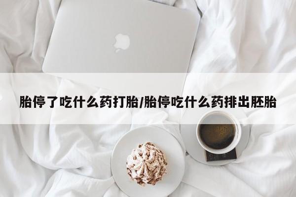 打胎药购买联系胎停了吃什么药打胎/胎停吃什么药排出胚胎