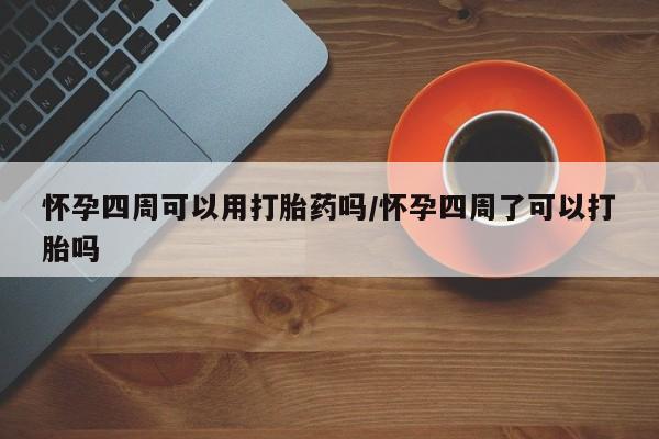 打胎药购买联系怀孕四周可以用打胎药吗/怀孕四周了可以打胎吗