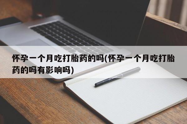 打胎药购买联系怀孕一个月吃打胎药的吗(怀孕一个月吃打胎药的吗有影响吗)