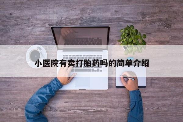 打胎药购买联系小医院有卖打胎药吗的简单介绍