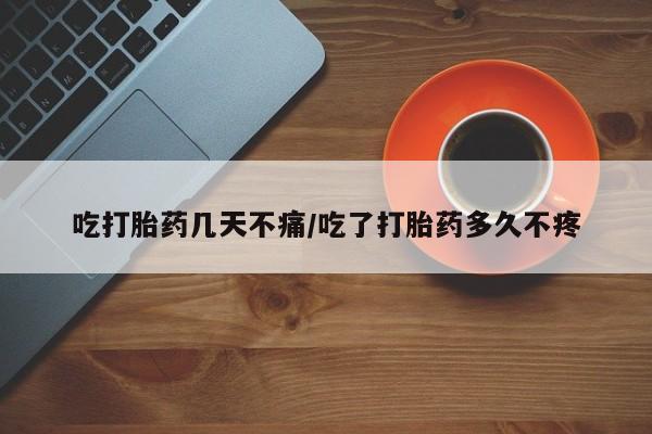 打胎药购买联系吃打胎药几天不痛/吃了打胎药多久不疼