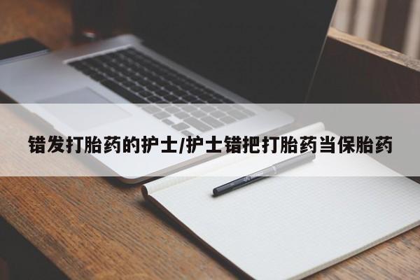 打胎药购买联系错发打胎药的护士/护士错把打胎药当保胎药