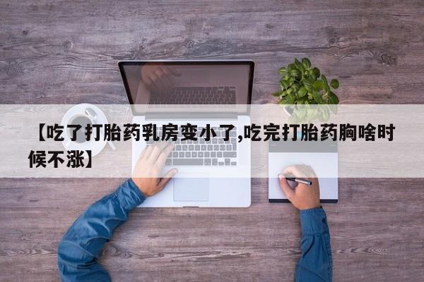 打胎药购买联系【吃了打胎药乳房变小了,吃完打胎药胸啥时候不涨】