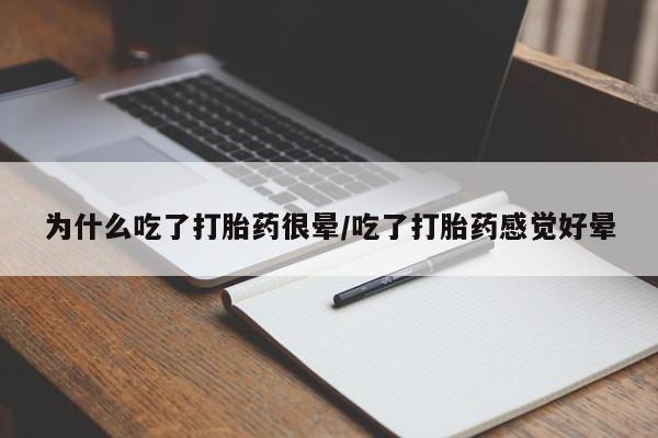 打胎药购买联系为什么吃了打胎药很晕/吃了打胎药感觉好晕