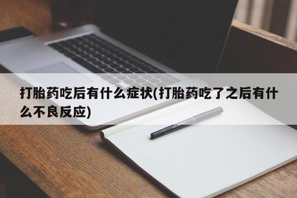 打胎药购买联系打胎药吃后有什么症状(打胎药吃了之后有什么不良反应)