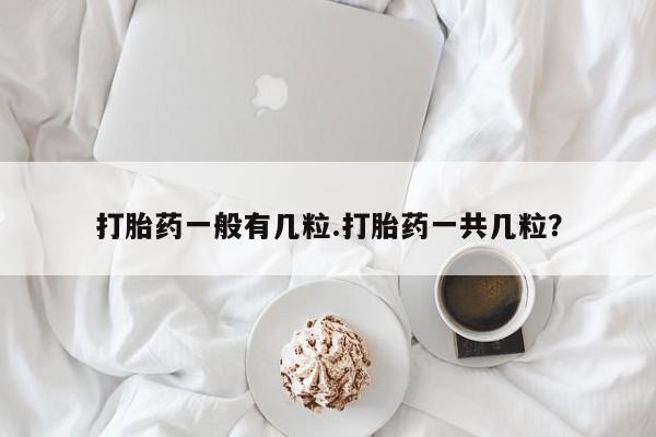 打胎药购买联系打胎药一般有几粒.打胎药一共几粒？