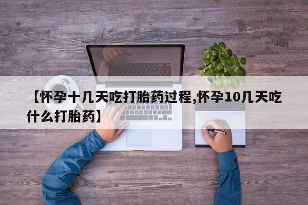 打胎药购买联系【怀孕十几天吃打胎药过程,怀孕10几天吃什么打胎药】