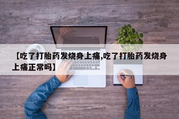 打胎药购买联系【吃了打胎药发烧身上痛,吃了打胎药发烧身上痛正常吗】