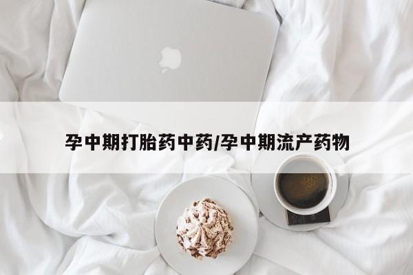 打胎药购买联系孕中期打胎药中药/孕中期流产药物