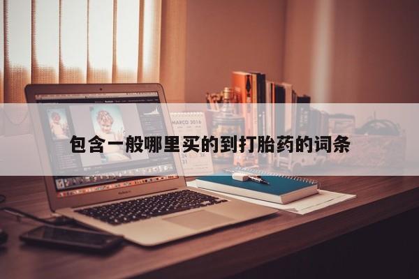 打胎药购买联系包含一般哪里买的到打胎药的词条