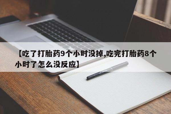 打胎药购买联系【吃了打胎药9个小时没掉,吃完打胎药8个小时了怎么没反应】