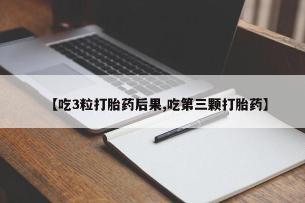 打胎药购买联系【吃3粒打胎药后果,吃第三颗打胎药】